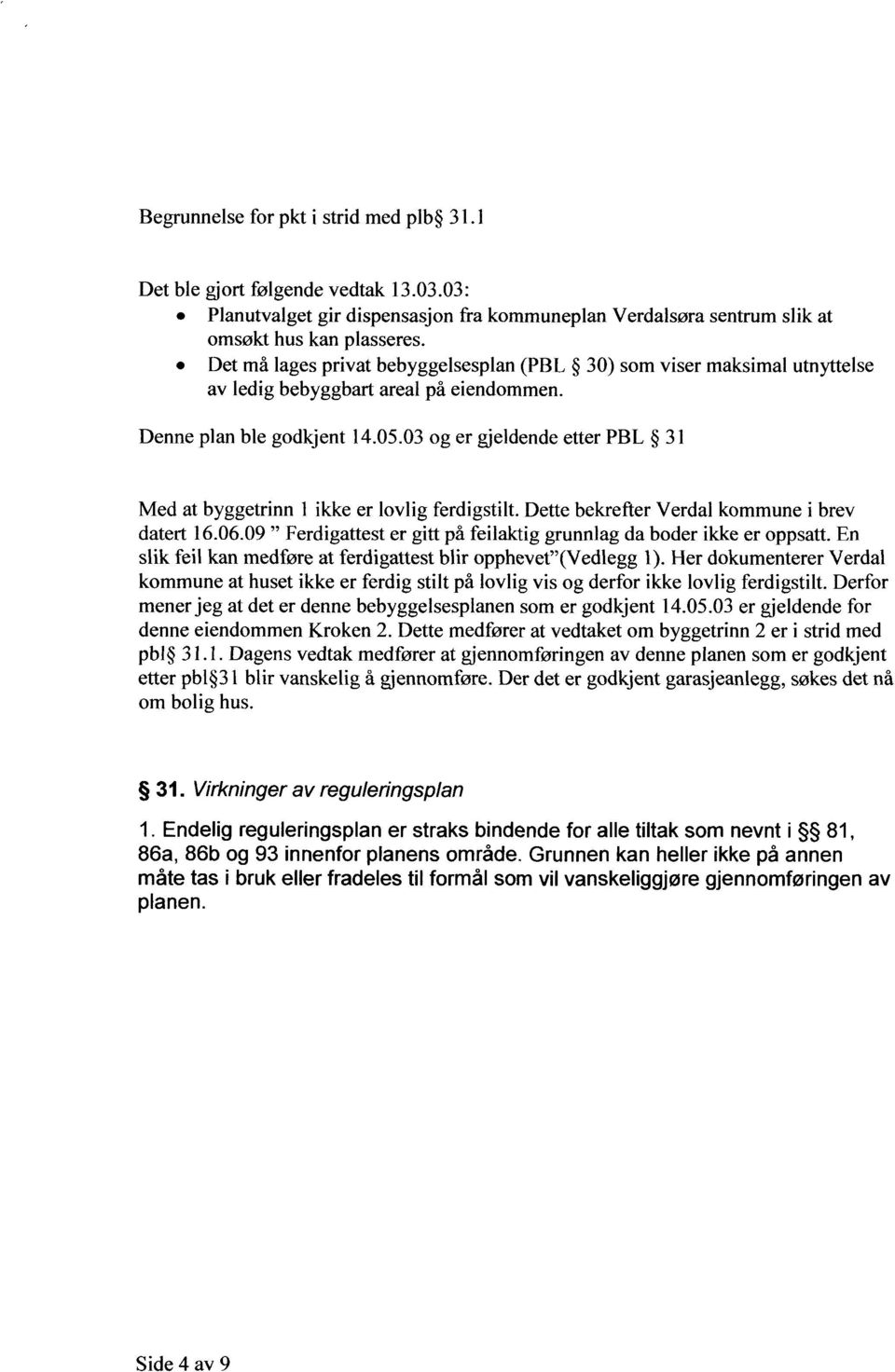 03 og er gjeldende etter PBL 31 Med at byggetrinn 1 ikke er lovlig ferdigstilt. Dette bekrefter Verdal kommune i brev datert 16.06.