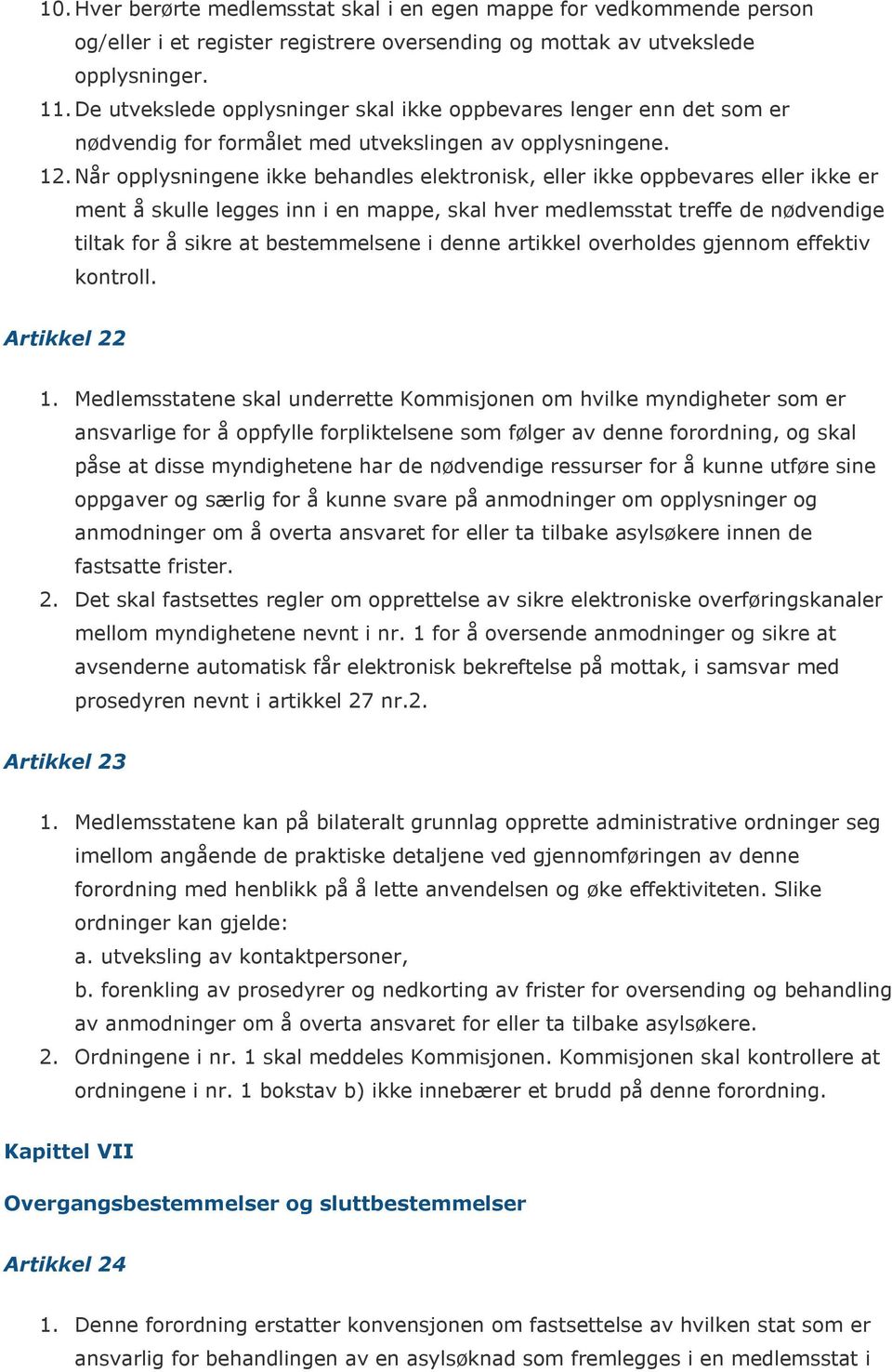 Når opplysningene ikke behandles elektronisk, eller ikke oppbevares eller ikke er ment å skulle legges inn i en mappe, skal hver medlemsstat treffe de nødvendige tiltak for å sikre at bestemmelsene i