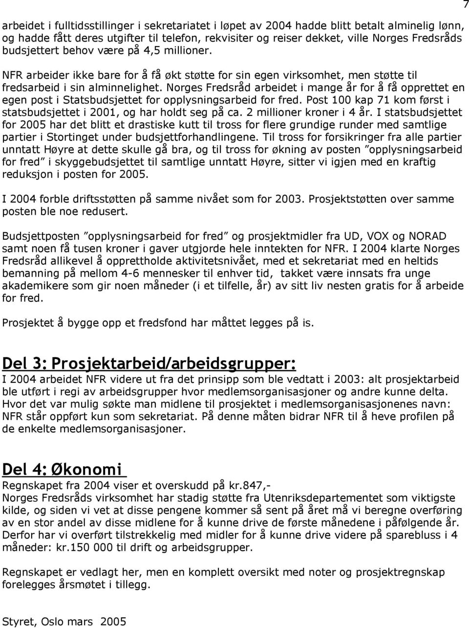 Norges Fredsråd arbeidet i mange år for å få opprettet en egen post i Statsbudsjettet for opplysningsarbeid for fred. Post 100 kap 71 kom først i statsbudsjettet i 2001, og har holdt seg på ca.