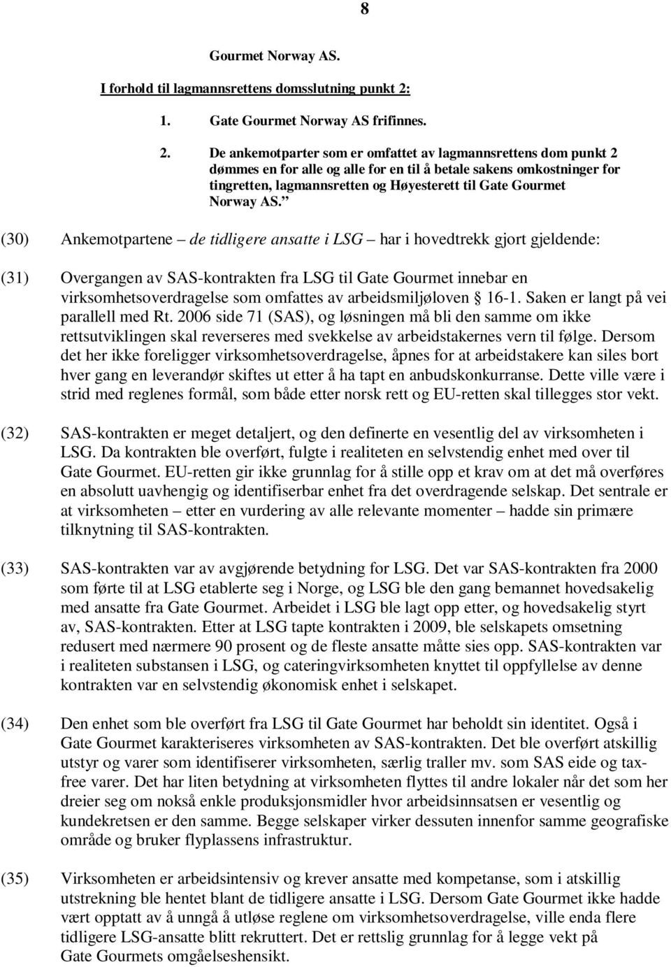 De ankemotparter som er omfattet av lagmannsrettens dom punkt 2 dømmes en for alle og alle for en til å betale sakens omkostninger for tingretten, lagmannsretten og Høyesterett til Gate Gourmet