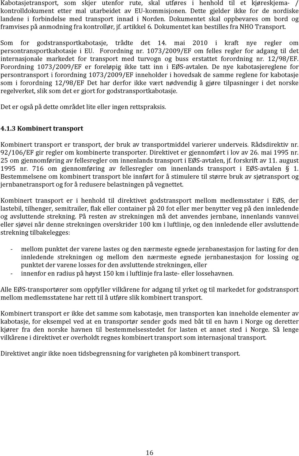Dokumentet kan bestilles fra NHO Transport. Som for godstransportkabotasje, trådte det 14. mai 2010 i kraft nye regler om persontransportkabotasje i EU. Forordning nr.