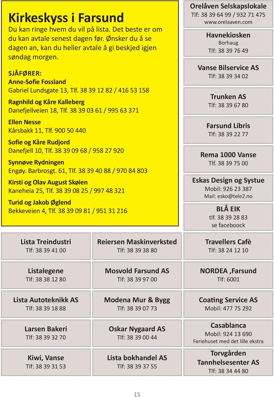 900 50 440 Sofie og Kåre rudjord Danefjell 10, Tlf. 38 39 09 68 / 958 27 920 Synnøve rydningen Engøy. Barbrosgt. 61, Tlf. 38 39 40 88 / 970 84 803 Kirsti og Olav August Skøien Kaneheia 25, Tlf.