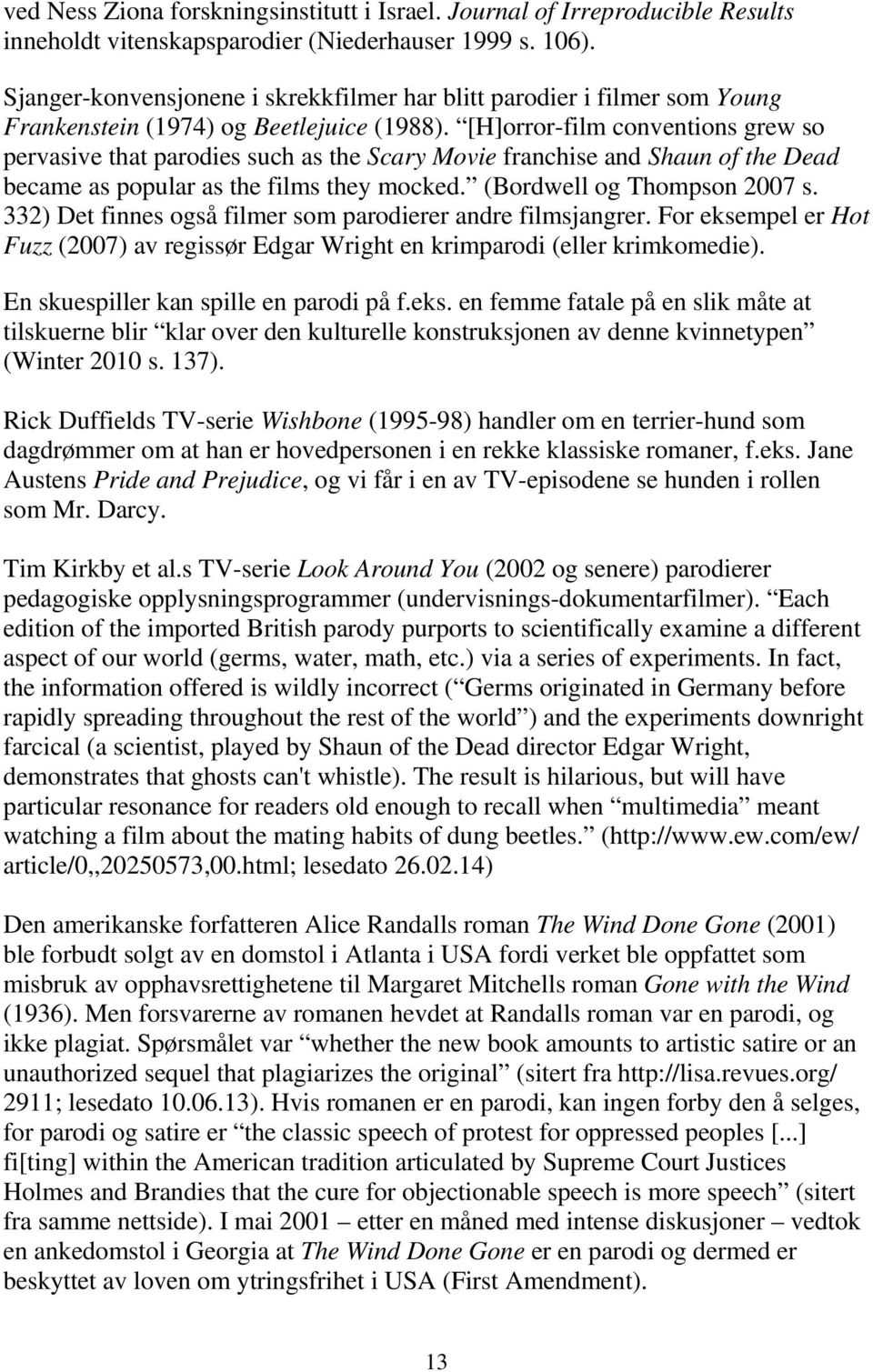 [H]orror-film conventions grew so pervasive that parodies such as the Scary Movie franchise and Shaun of the Dead became as popular as the films they mocked. (Bordwell og Thompson 2007 s.