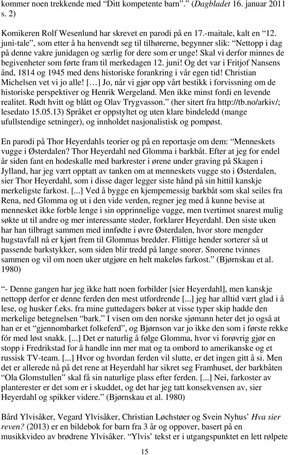 Skal vi derfor minnes de begivenheter som førte fram til merkedagen 12. juni! Og det var i Fritjof Nansens ånd, 1814 og 1945 med dens historiske forankring i vår egen tid!