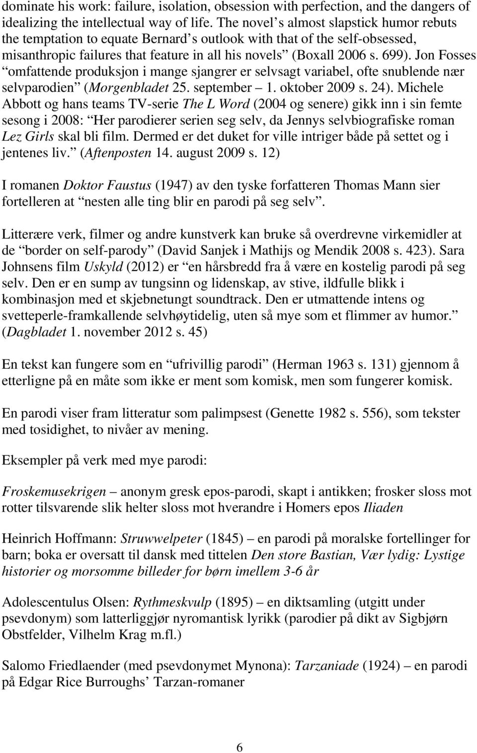 Jon Fosses omfattende produksjon i mange sjangrer er selvsagt variabel, ofte snublende nær selvparodien (Morgenbladet 25. september 1. oktober 2009 s. 24).