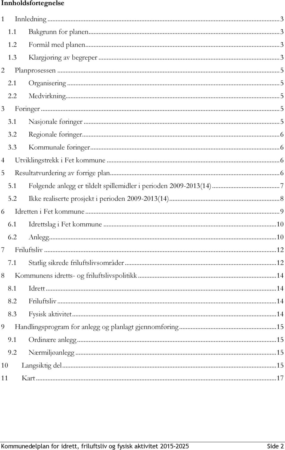 .. 7 5.2 Ikke realiserte prosjekt i perioden 2009-2013(14)... 8 6 Idretten i Fet kommune... 9 6.1 Idrettslag i Fet kommune... 10 6.2 Anlegg... 10 7 Friluftsliv... 12 7.