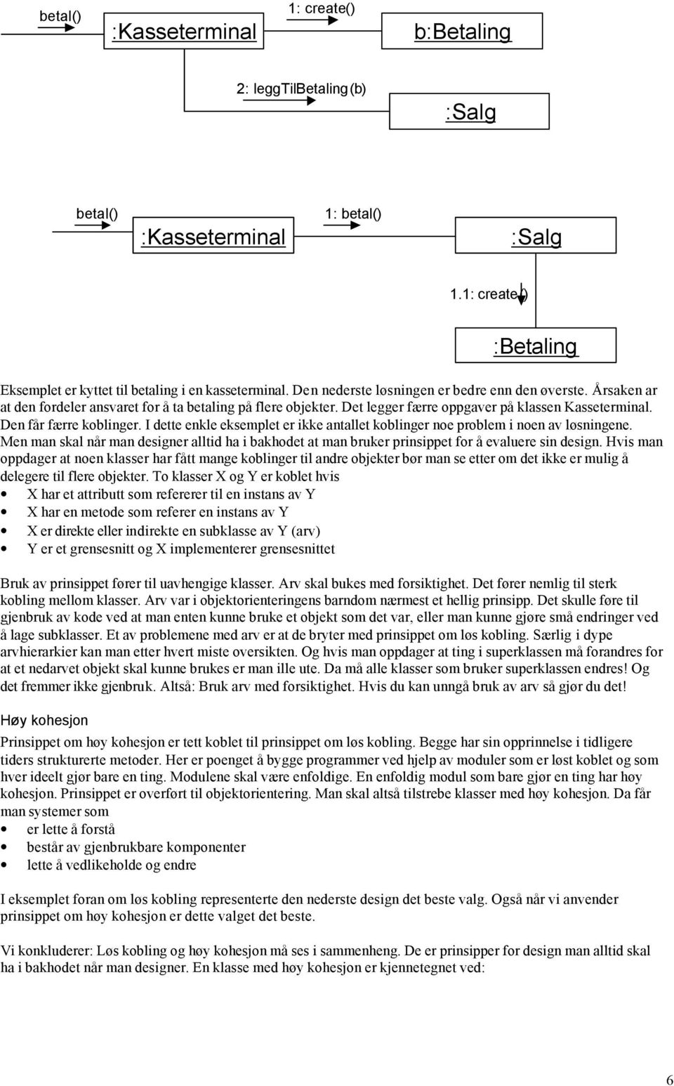 I dette enkle eksemplet er ikke antallet koblinger noe problem i noen av løsningene. Men man skal når man designer alltid ha i bakhodet at man bruker prinsippet for å evaluere sin design.