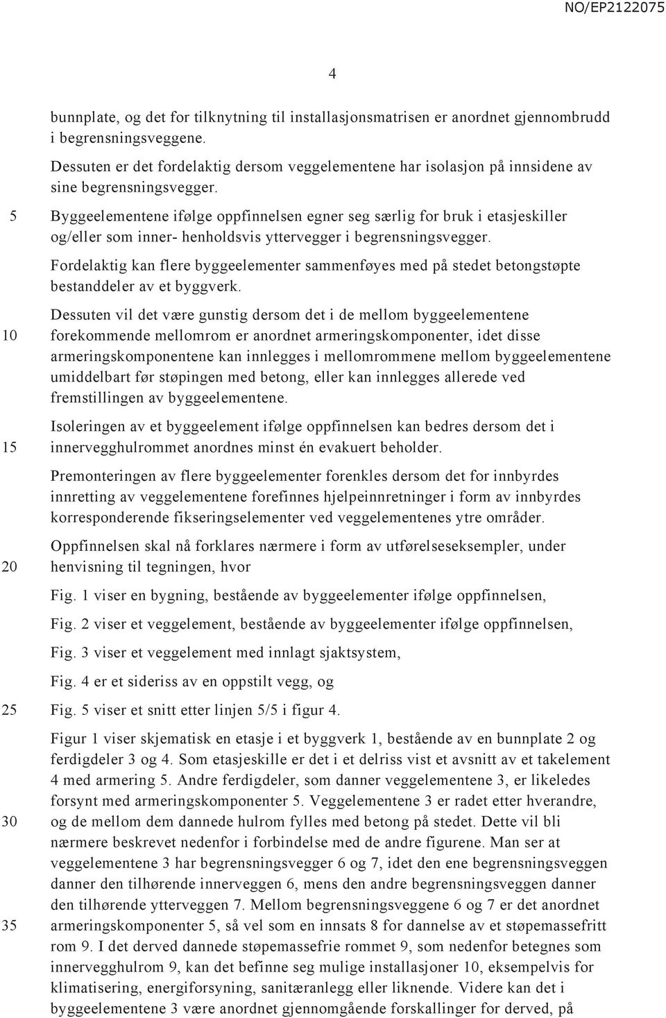 1 2 3 Byggeelementene ifølge oppfinnelsen egner seg særlig for bruk i etasjeskiller og/eller som inner- henholdsvis yttervegger i begrensningsvegger.