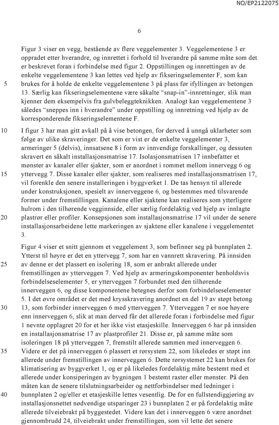 Oppstillingen og innrettingen av de enkelte veggelementene 3 kan lettes ved hjelp av fikseringselementer F, som kan brukes for å holde de enkelte veggelementene 3 på plass før ifyllingen av betongen