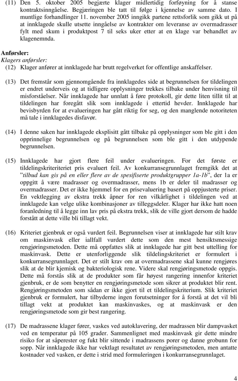 klage var behandlet av klagenemnda. Anførsler: Klagers anførsler: (12) Klager anfører at innklagede har brutt regelverket for offentlige anskaffelser.