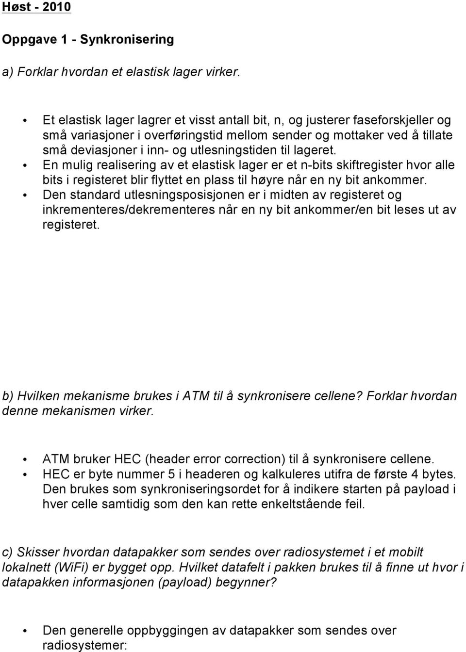 En mulig realisering av et elastisk lager er et n-bits skiftregister hvr alle bits i registeret blir flyttet en plass til høyre når en ny bit ankmmer.