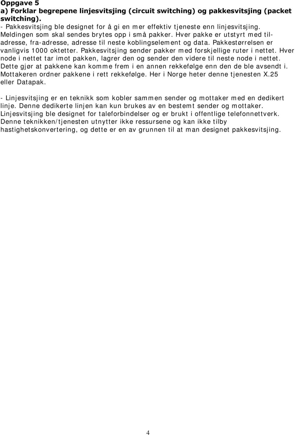 Pakkesvitsjing sender pakker m ed forskjellige ruter i nettet. Hver node i nettet tar im ot pakken, lagrer den og sender den videre til neste node i nettet.