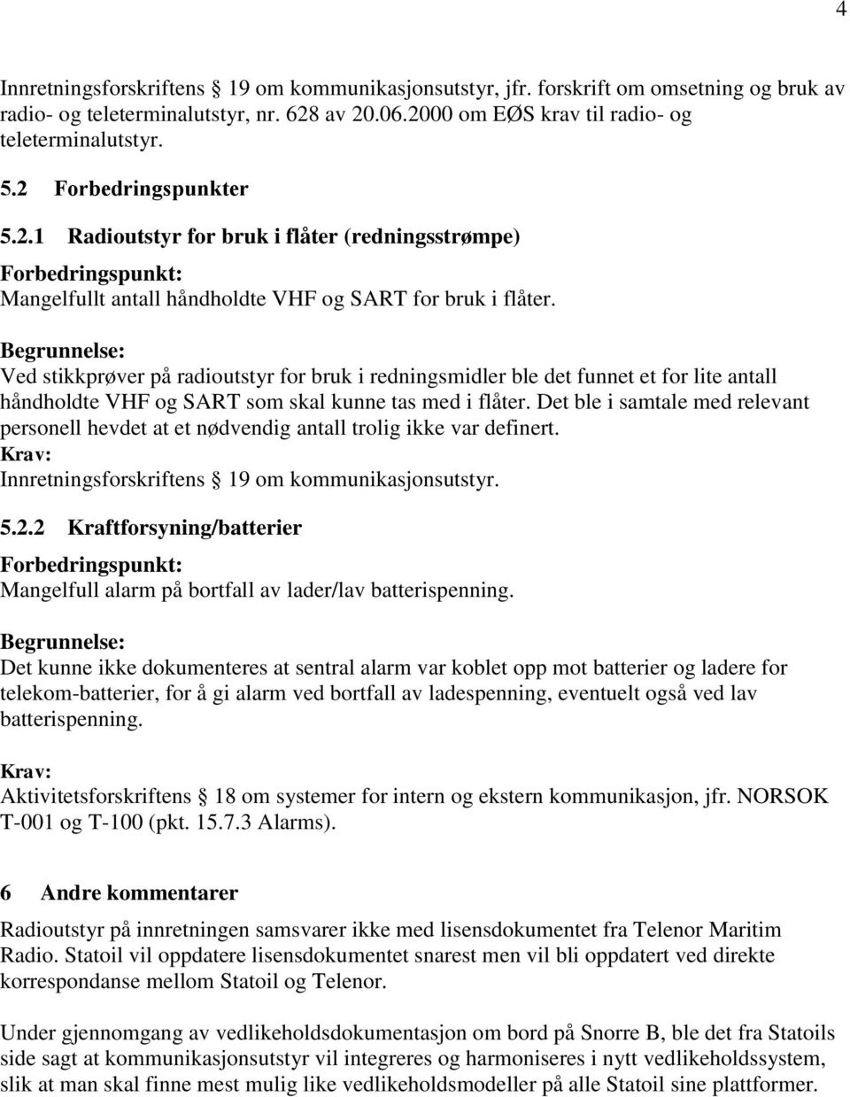 Ved stikkprøver på radioutstyr for bruk i redningsmidler ble det funnet et for lite antall håndholdte VHF og SART som skal kunne tas med i flåter.