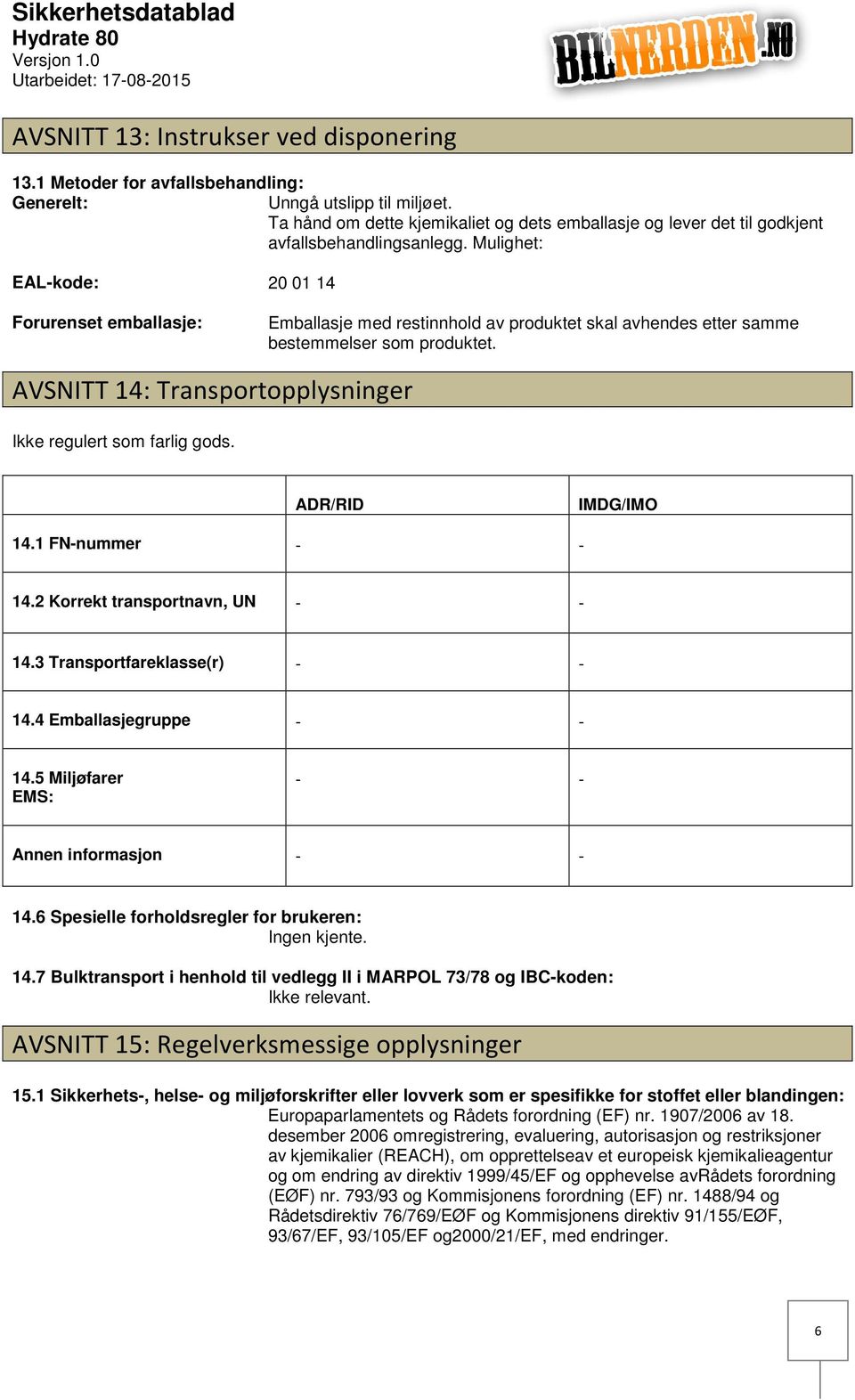 Mulighet: EALkode: Forurenset emballasje: 20 01 14 Emballasje med restinnhold av produktet skal avhendes etter samme bestemmelser som produktet.