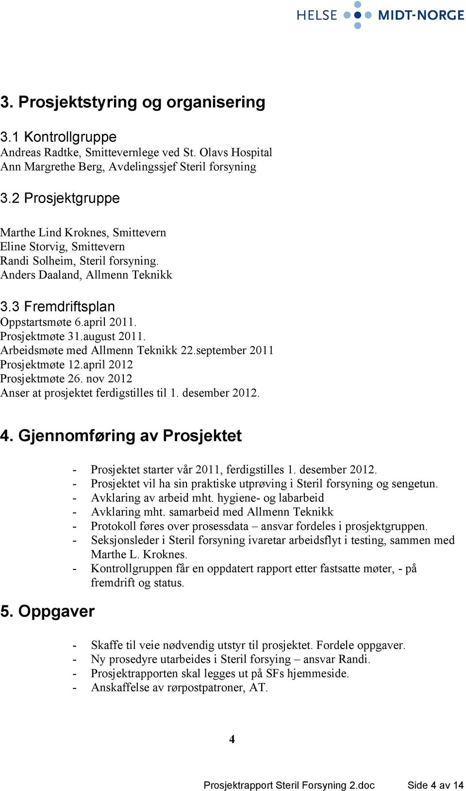 Prosjektmøte 31.august 2011. Arbeidsmøte med Allmenn Teknikk 22.september 2011 Prosjektmøte 12.april 2012 Prosjektmøte 26. nov 2012 Anser at prosjektet ferdigstilles til 1. desember 2012. 4.