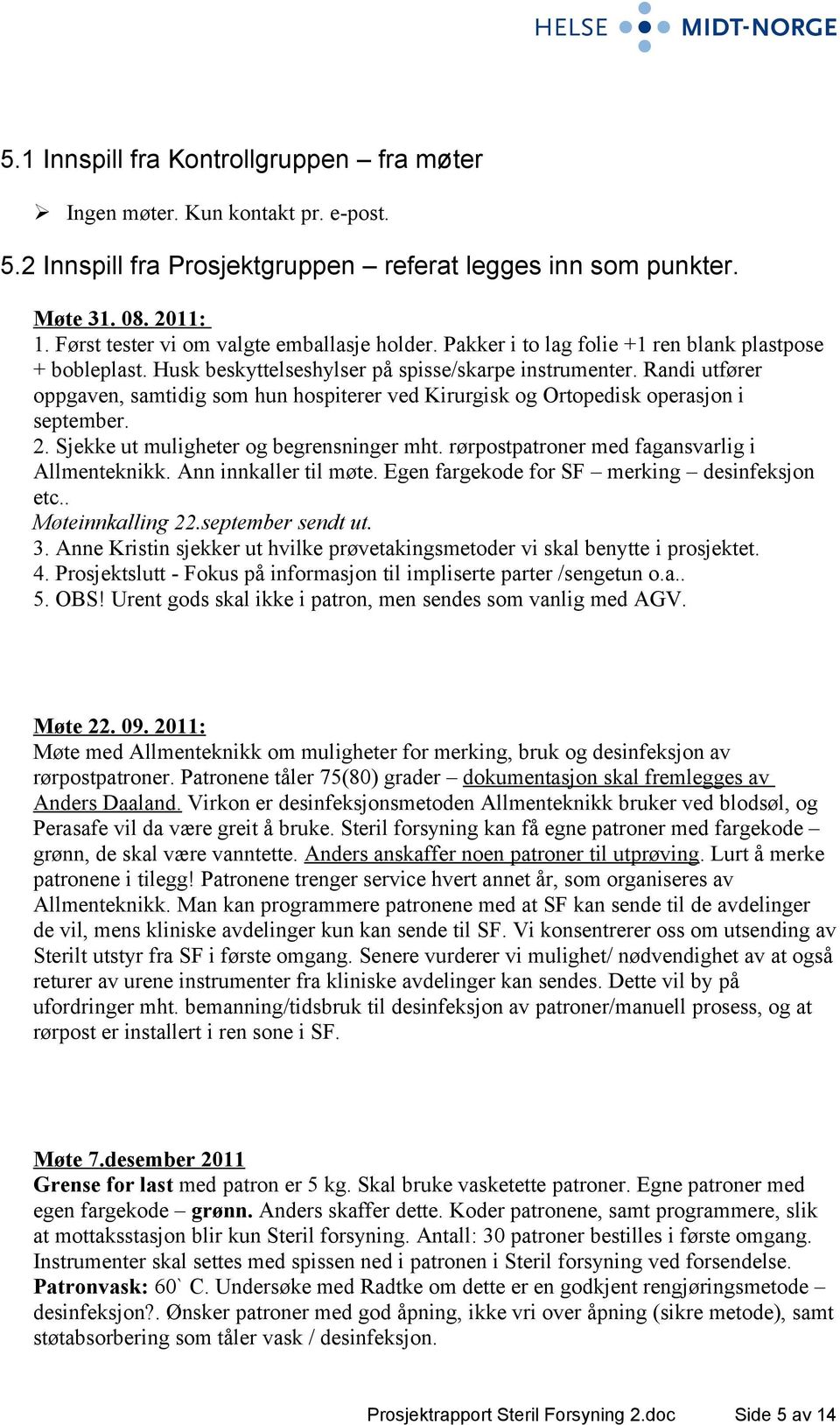 Randi utfører oppgaven, samtidig som hun hospiterer ved Kirurgisk og Ortopedisk operasjon i september. 2. Sjekke ut muligheter og begrensninger mht. rørpostpatroner med fagansvarlig i Allmenteknikk.