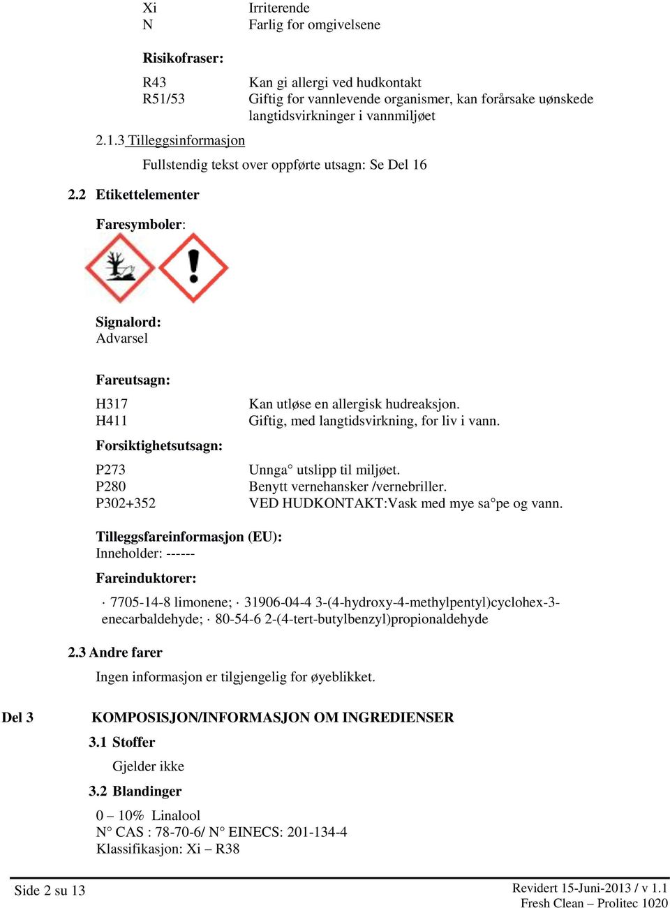 Giftig, med langtidsvirkning, for liv i vann. P273 Unnga utslipp til miljøet. P280 Benytt vernehansker /vernebriller. P302+352 VED HUDKONTAKT:Vask med mye sa pe og vann.