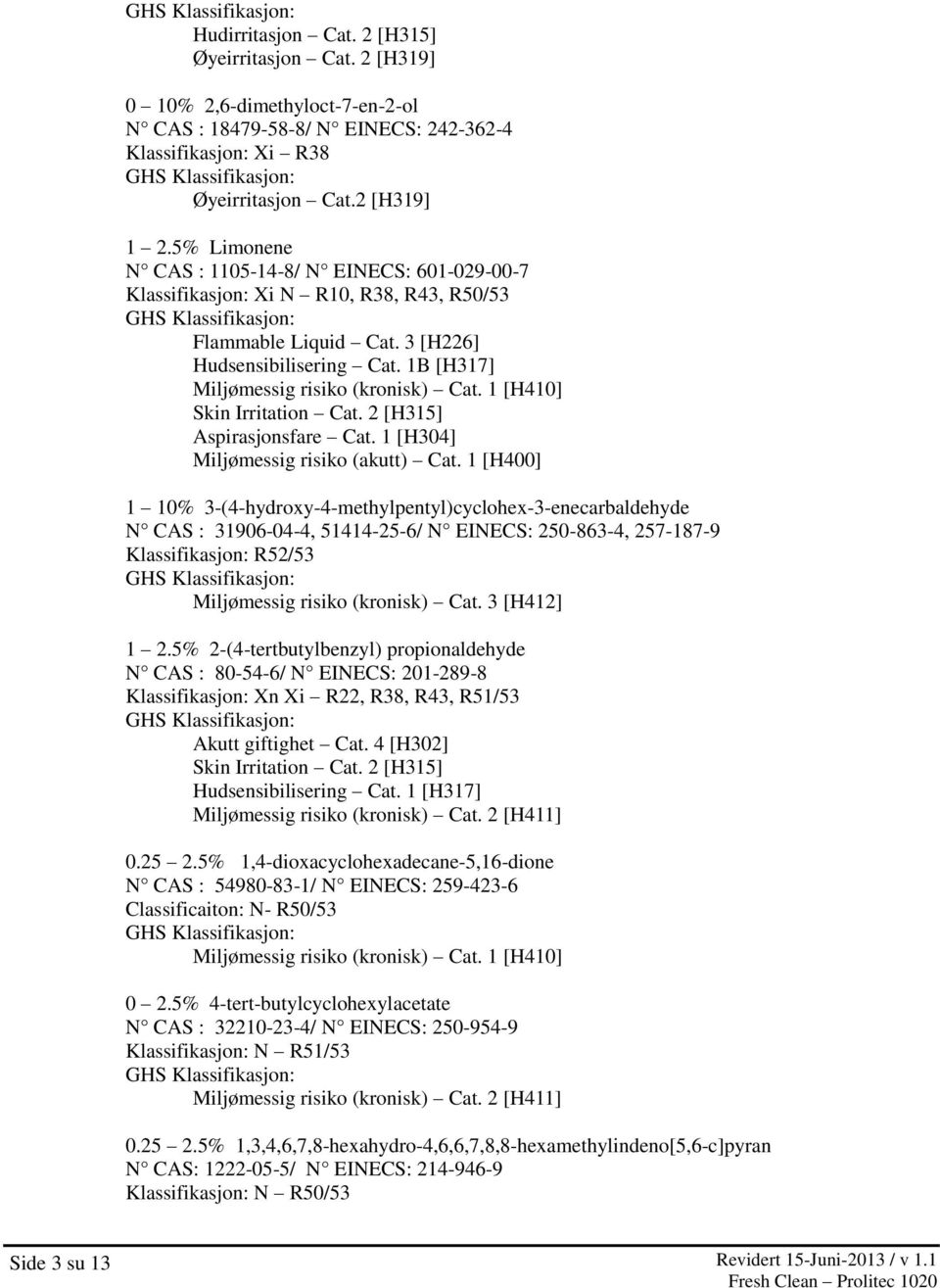1 [H410] Skin Irritation Cat. 2 [H315] Aspirasjonsfare Cat. 1 [H304] Miljømessig risiko (akutt) Cat.