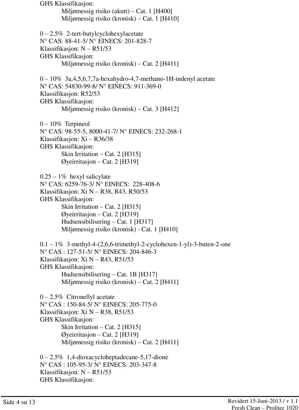 2 [H411] 0 10% 3a,4,5,6,7,7a-hexahydro-4,7-methano-1H-indenyl acetate N CAS: 54830-99-8/ N EINECS: 911-369-0 Klassifikasjon: R52/53 Miljømessig risiko (kronisk) Cat.