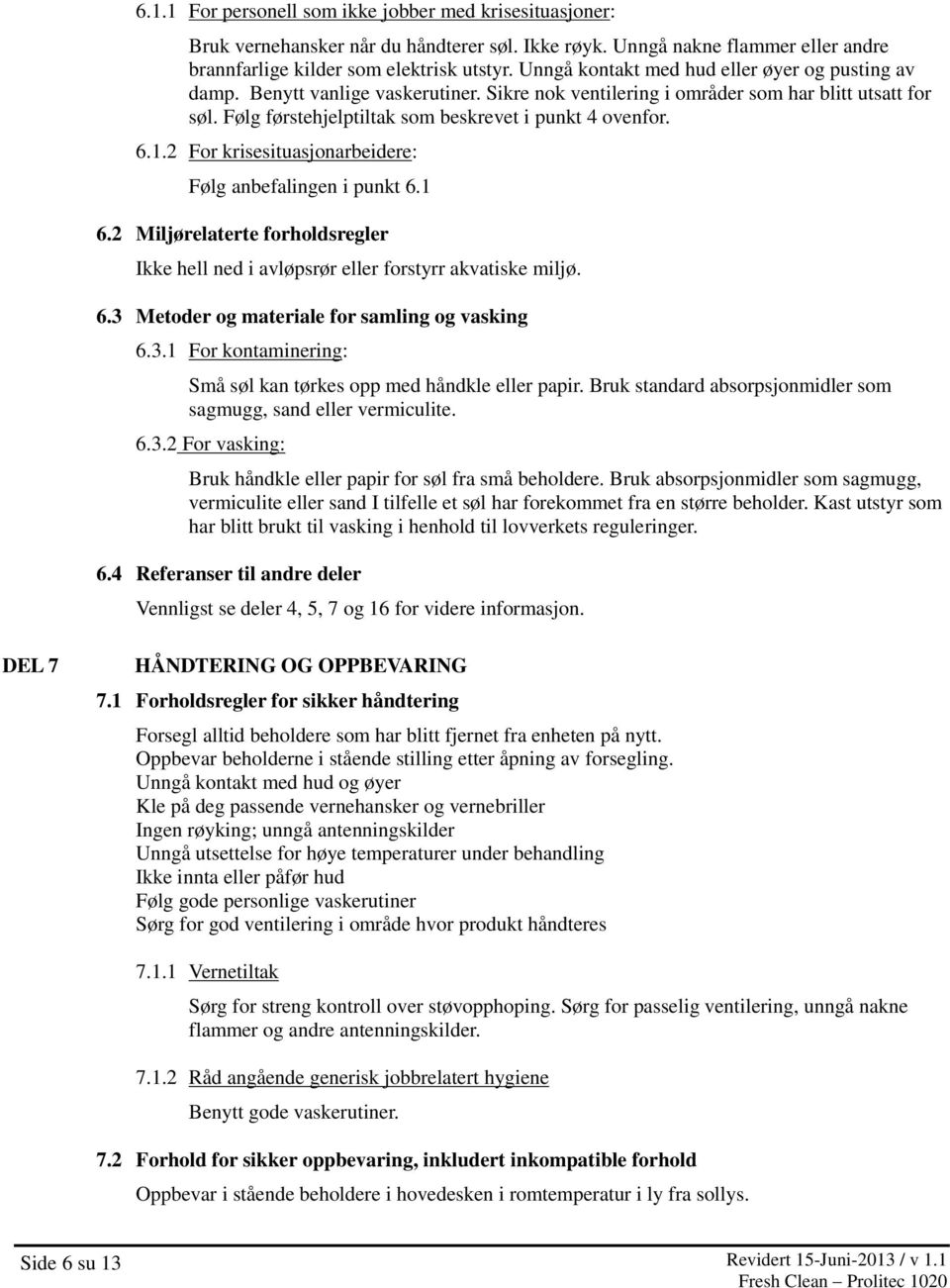 6.1.2 For krisesituasjonarbeidere: Følg anbefalingen i punkt 6.1 6.2 Miljørelaterte forholdsregler Ikke hell ned i avløpsrør eller forstyrr akvatiske miljø. 6.3 Metoder og materiale for samling og vasking 6.