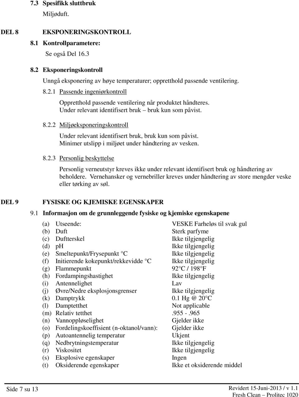 Under relevant identifisert bruk bruk kun som påvist. 8.2.2 Miljøeksponeringskontroll Under relevant identifisert bruk, bruk kun som påvist. Minimer utslipp i miljøet under håndtering av vesken. 8.2.3 Personlig beskyttelse Personlig verneutstyr kreves ikke under relevant identifisert bruk og håndtering av beholdere.