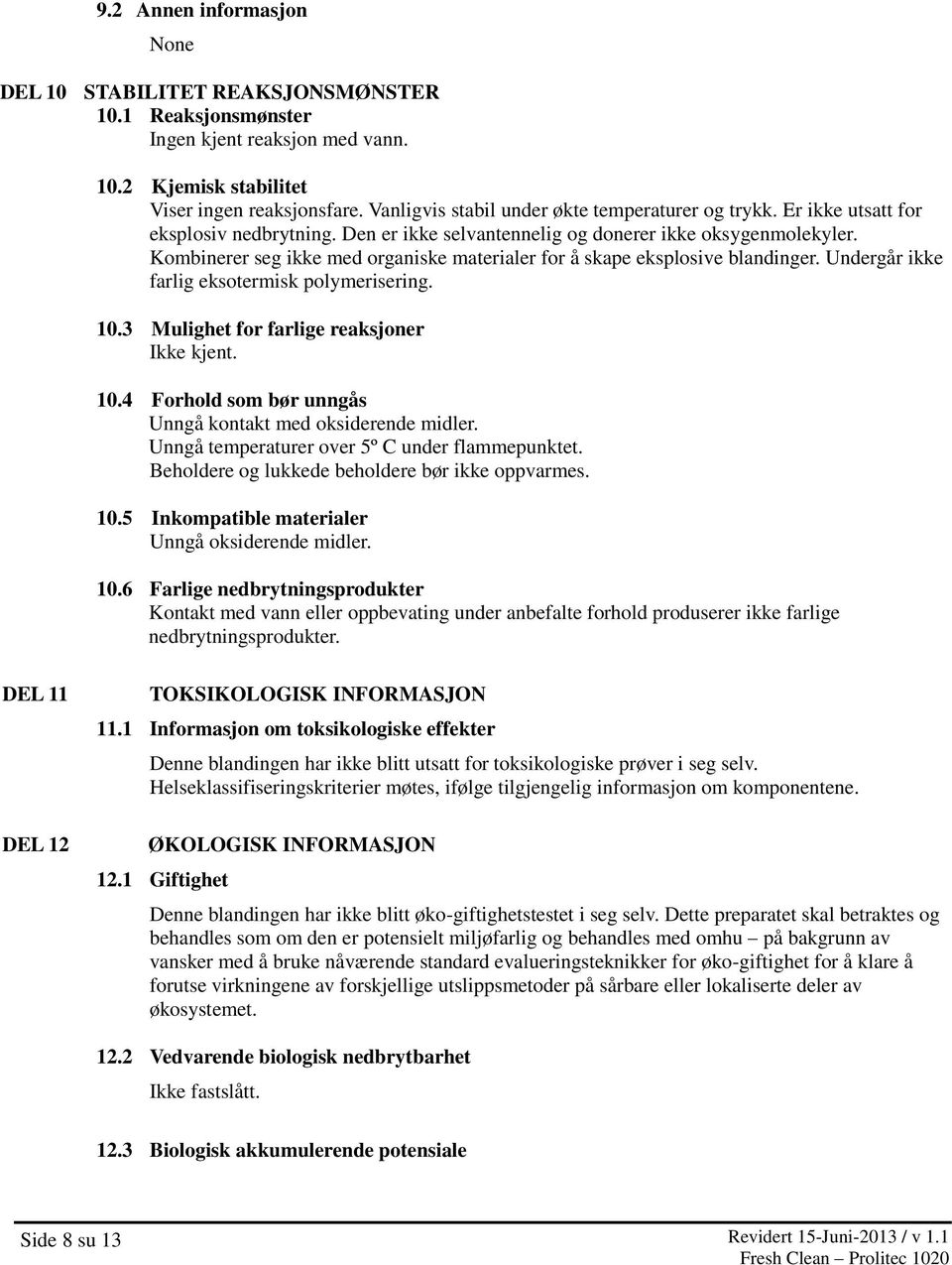 Kombinerer seg ikke med organiske materialer for å skape eksplosive blandinger. Undergår ikke farlig eksotermisk polymerisering. 10.3 Mulighet for farlige reaksjoner Ikke kjent. 10.4 Forhold som bør unngås Unngå kontakt med oksiderende midler.