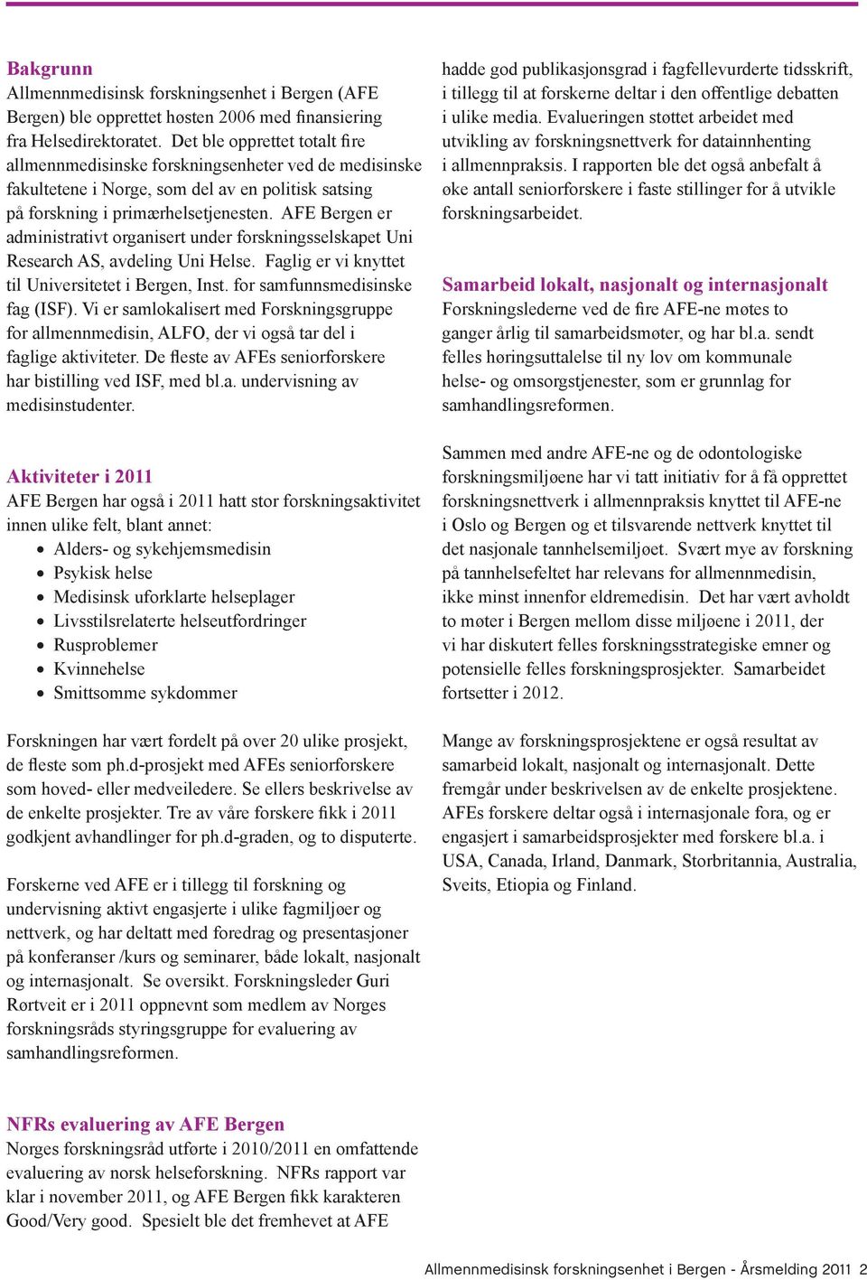 AFE Bergen er administrativt organisert under forskningsselskapet Uni Research AS, avdeling Uni Helse. Faglig er vi knyttet til Universitetet i Bergen, Inst. for samfunnsmedisinske fag (ISF).