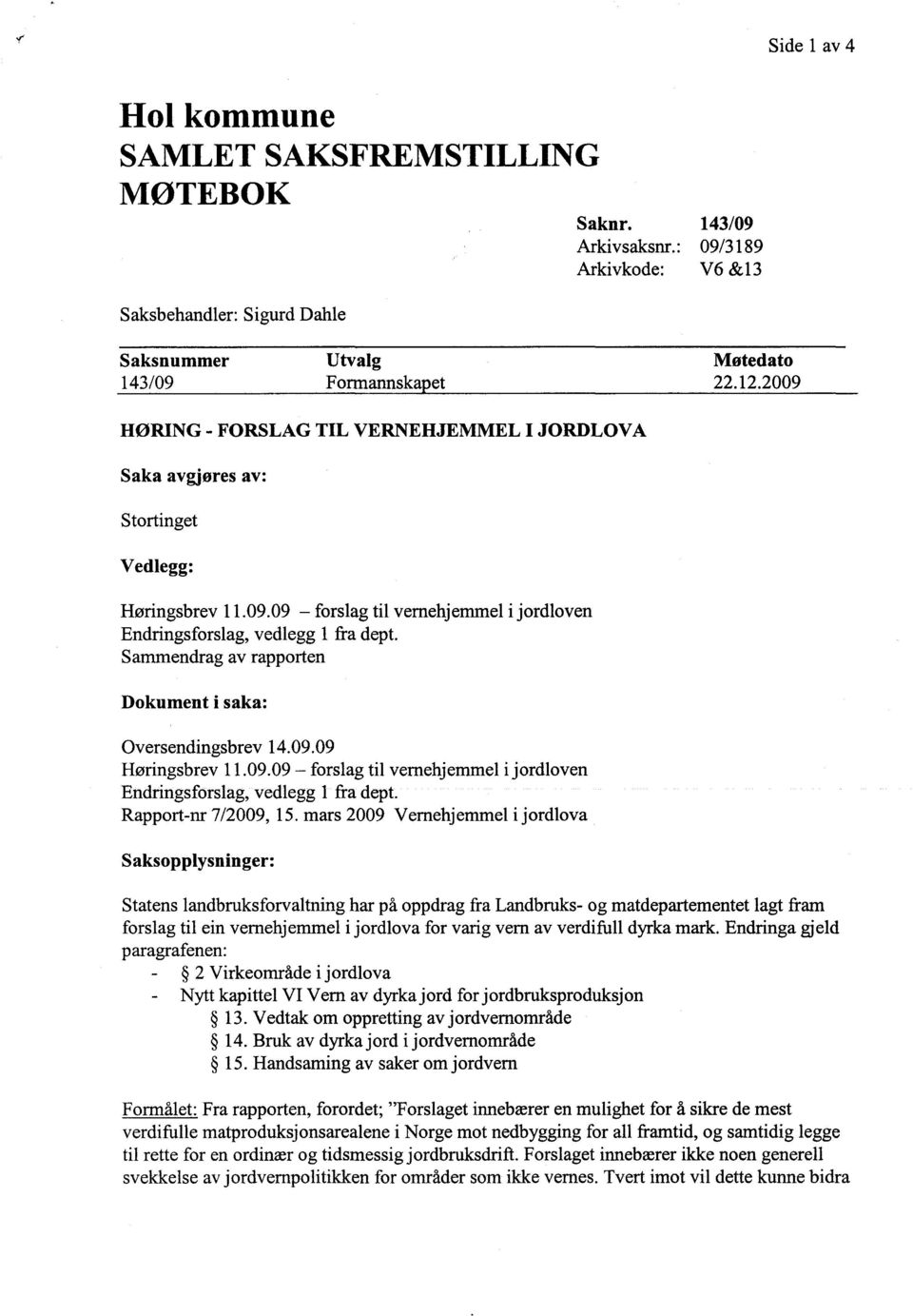 Sammendrag av rapporten Dokument i saka: Oversendingsbrev 14.09.09 Høringsbrev 11.09.09 - forslag til vernehjemmel i jordloven Endringsforslag, vedlegg 1 fra dept. Rapport-nr 7/2009, 15.