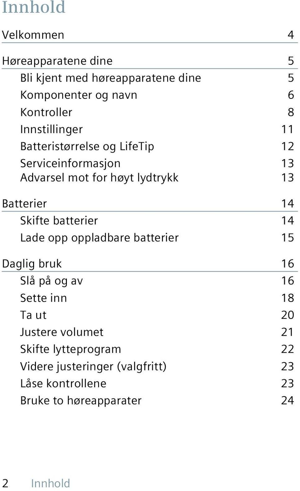 Skifte batterier 14 Lade opp oppladbare batterier 15 Daglig bruk 16 Slå på og av 16 Sette inn 18 Ta ut 20 Justere