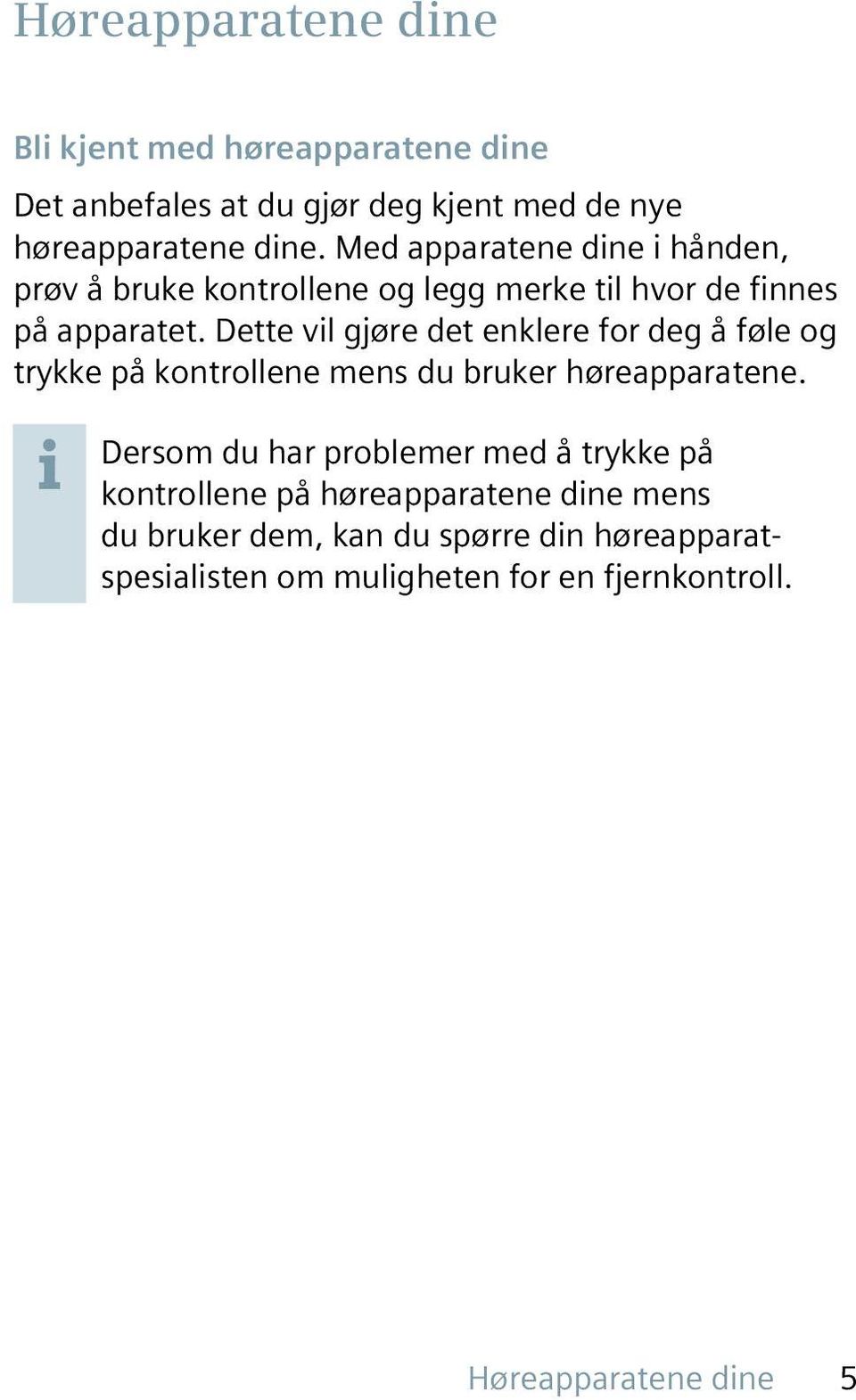 Dette vil gjøre det enklere for deg å føle og trykke på kontrollene mens du bruker høreapparatene.