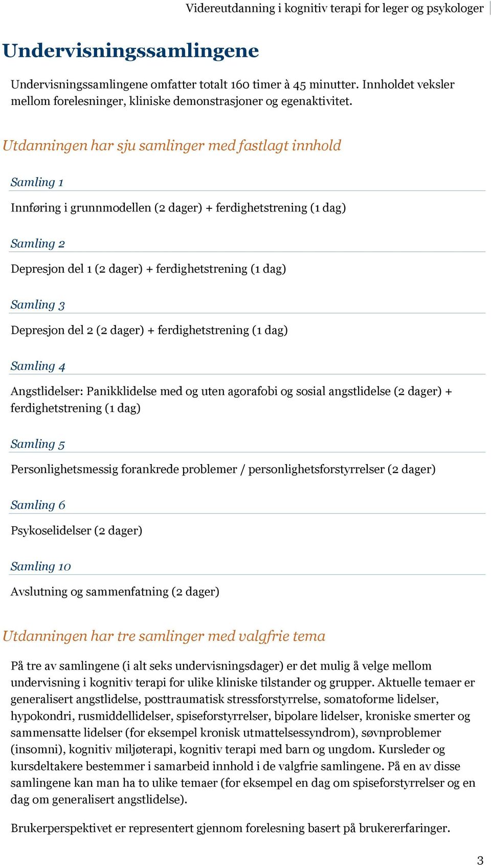 Depresjon del 2 (2 dager) + ferdighetstrening (1 dag) Samling 4 Angstlidelser: Panikklidelse med og uten agorafobi og sosial angstlidelse (2 dager) + ferdighetstrening (1 dag) Samling 5