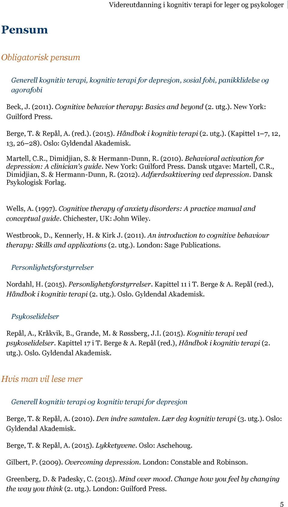 Behavioral activation for depression: A clinician's guide. New York: Guilford Press. Dansk utgave: Martell, C.R., Dimidjian, S. & Hermann-Dunn, R. (2012). Adfærdsaktivering ved depression.