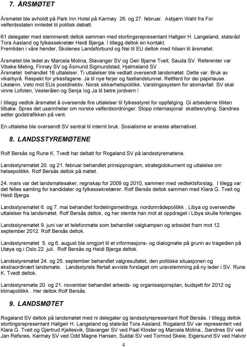 Fremtiden i våre hender, Skolenes Landsforbund og Nei til EU deltok med hilsen til årsmøtet. Årsmøtet ble ledet av Marcela Molina, Stavanger SV og Geir Bjarne Tveit, Sauda SV.