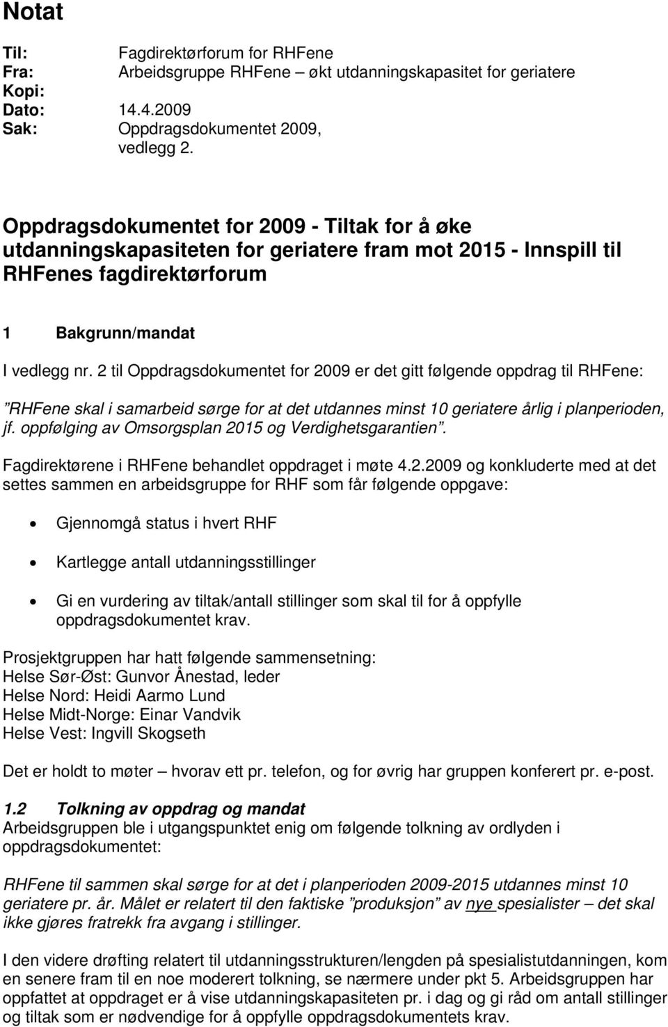 2 til Oppdragsdokumentet for 2009 er det gitt følgende oppdrag til RHFene: RHFene skal i samarbeid sørge for at det utdannes minst 10 geriatere årlig i planperioden, jf.