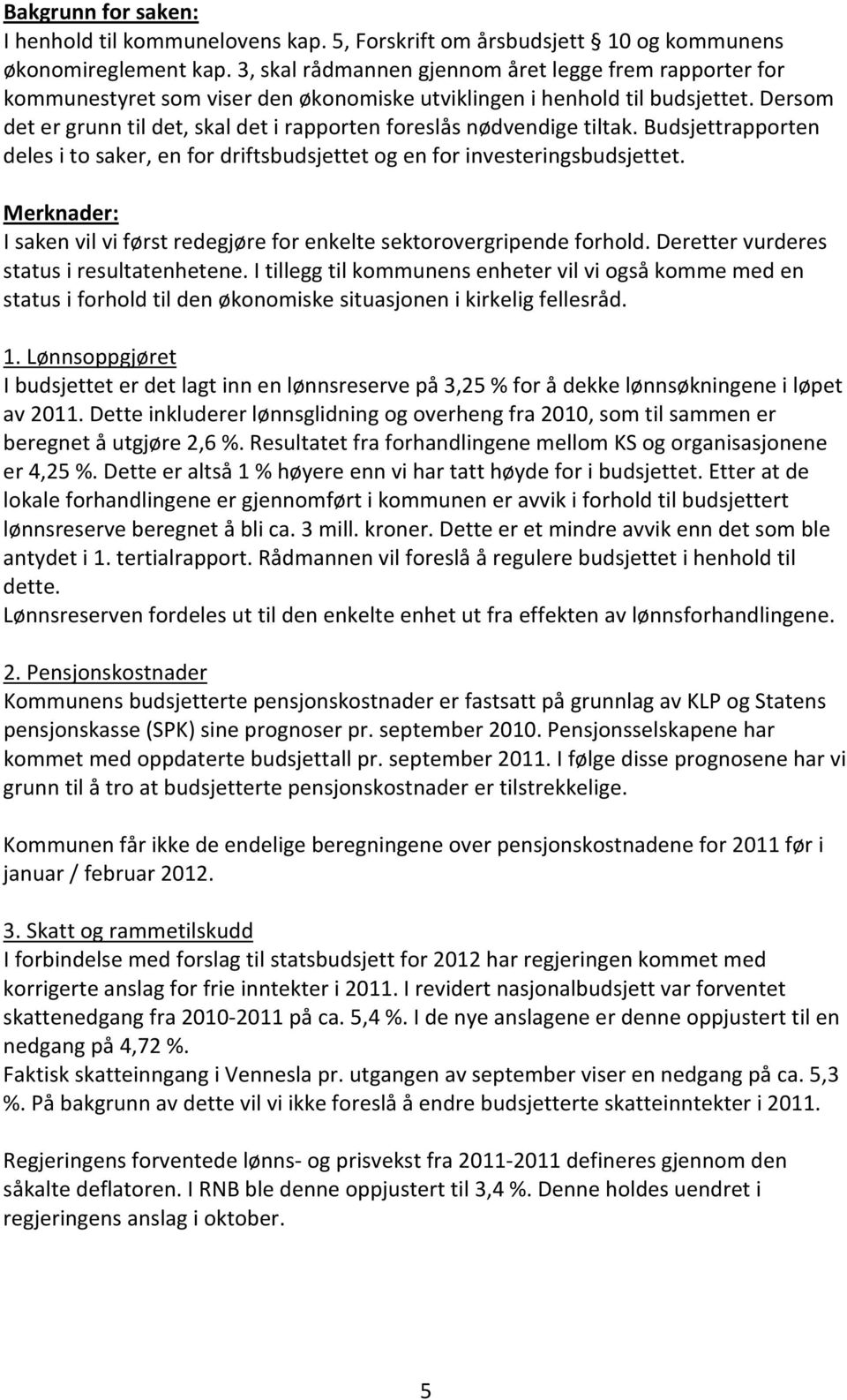 Dersom det er grunn til det, skal det i rapporten foreslås nødvendige tiltak. Budsjettrapporten deles i to saker, en for driftsbudsjettet og en for investeringsbudsjettet.