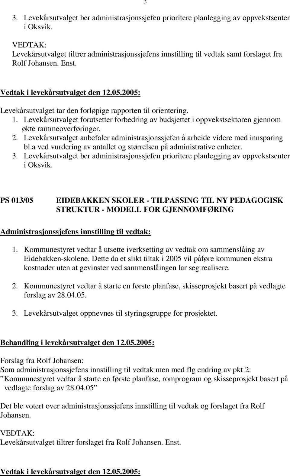 Levekårsutvalget forutsetter forbedring av budsjettet i oppvekstsektoren gjennom økte rammeoverføringer. 2. Levekårsutvalget anbefaler administrasjonssjefen å arbeide videre med innsparing bl.