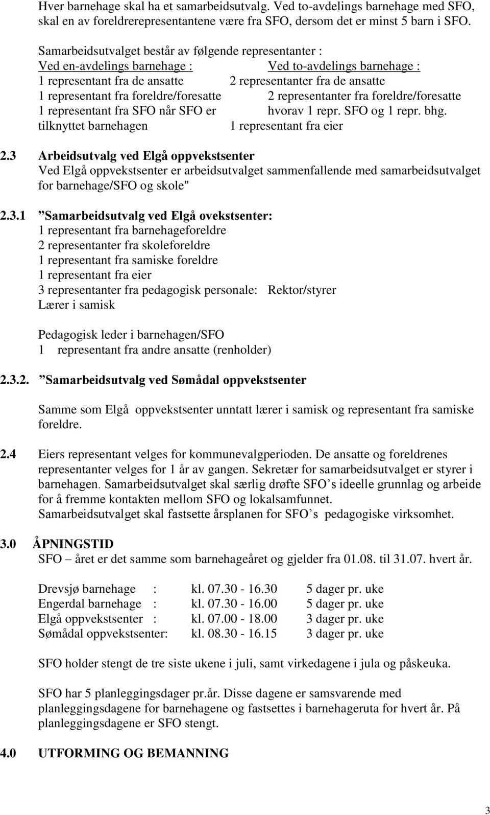 foreldre/foresatte 2 representanter fra foreldre/foresatte 1 representant fra SFO når SFO er hvorav 1 repr. SFO og 1 repr. bhg. tilknyttet barnehagen 1 representant fra eier 2.