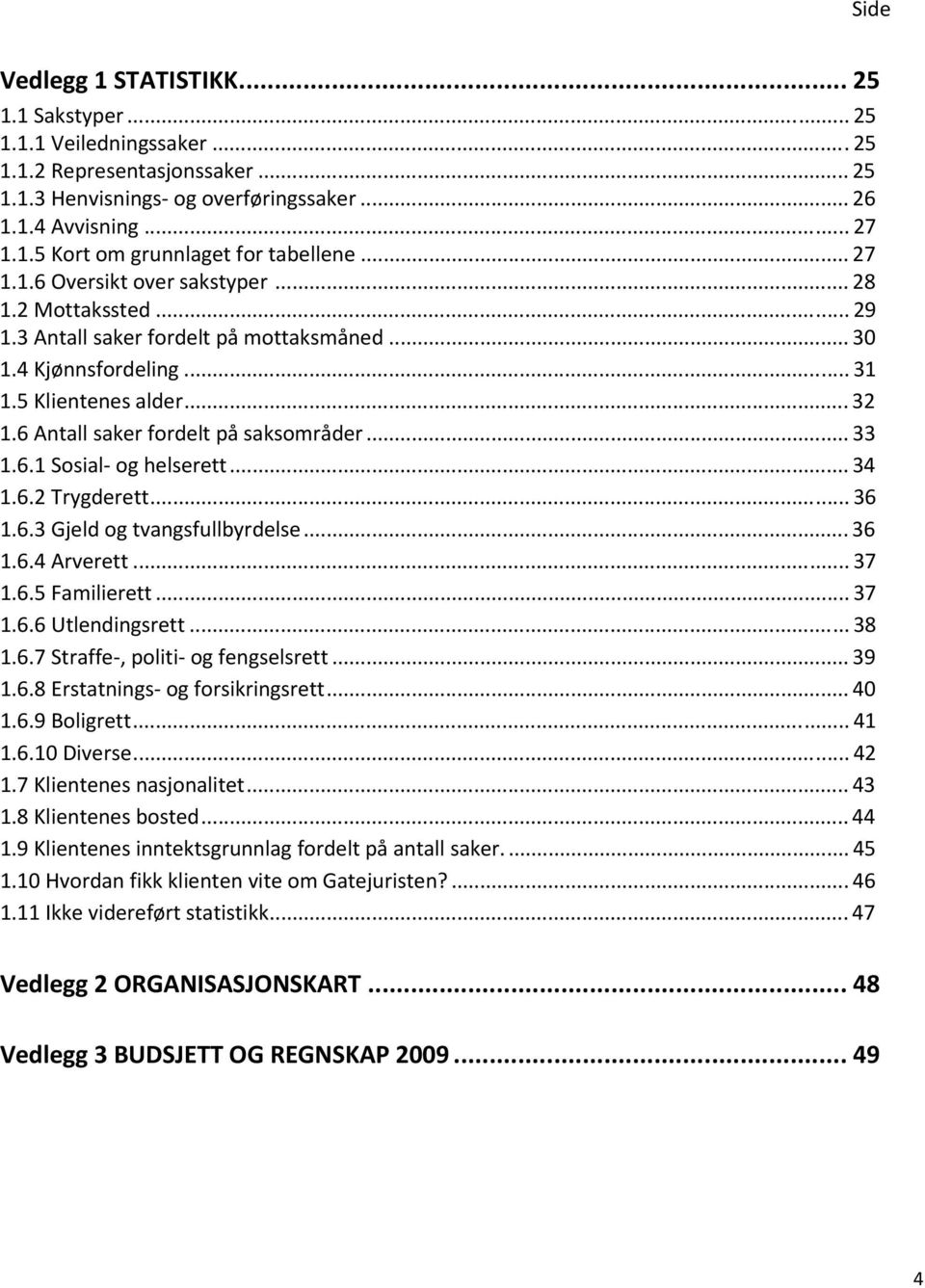 6 Antall saker fordelt på saksområder... 33 1.6.1 Sosial og helserett... 34 1.6.2 Trygderett... 36 1.6.3 Gjeld og tvangsfullbyrdelse... 36 1.6.4 Arverett... 37 1.6.5 Familierett... 37 1.6.6 Utlendingsrett.