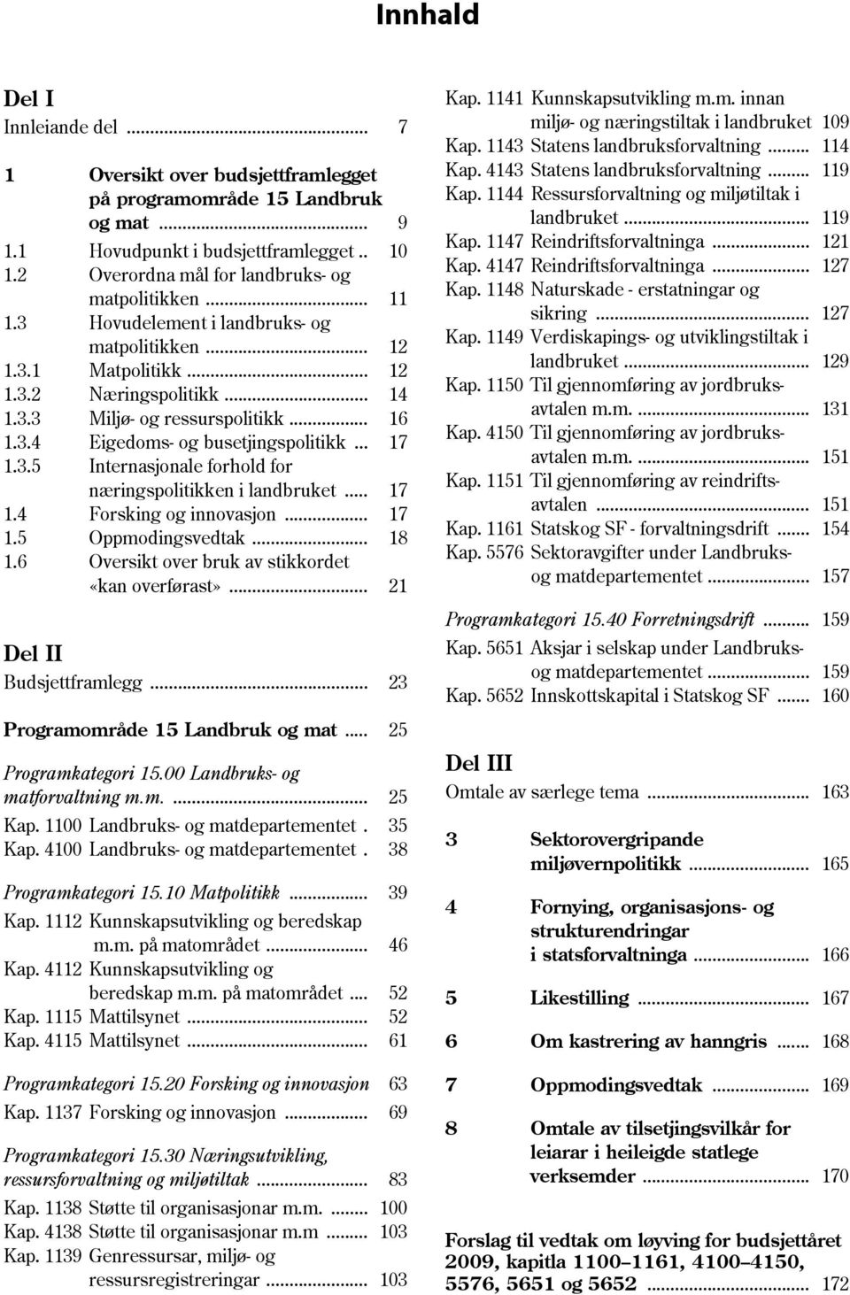 3.4 Eigedoms- og busetjingspolitikk... 17 1.3.5 Internasjonale forhold for næringspolitikken i landbruket... 17 1.4 Forsking og innovasjon... 17 1.5 Oppmodingsvedtak... 18 1.