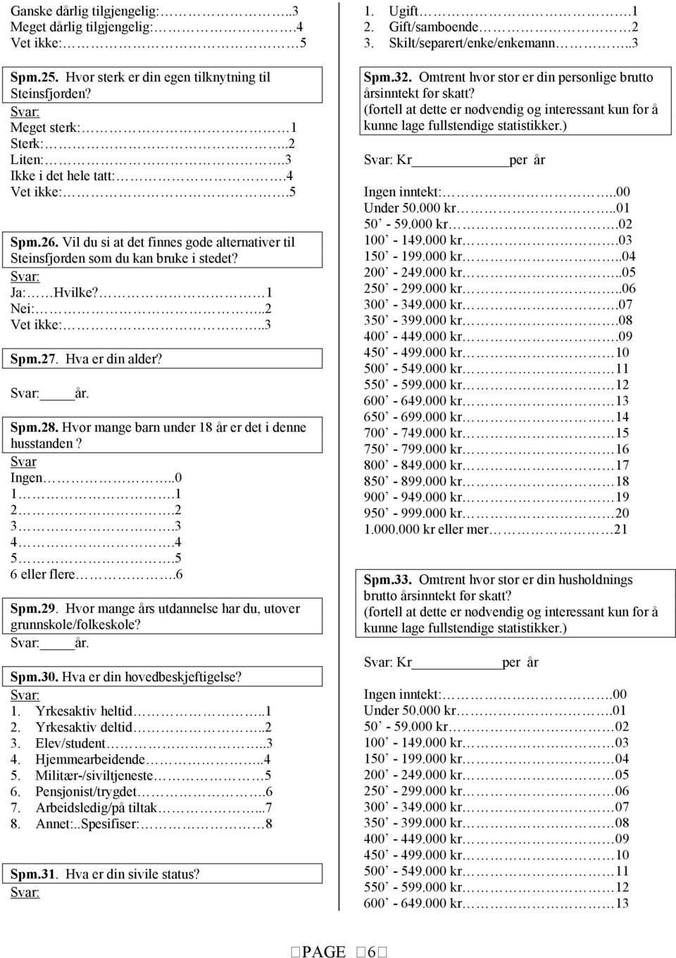 Hvor mange barn under 18 år er det i denne husstanden? Svar Ingen..0 1.1 2.2 3.3 4.4 5.5 6 eller flere.6 Spm.29. Hvor mange års utdannelse har du, utover grunnskole/folkeskole? år. Spm.30.