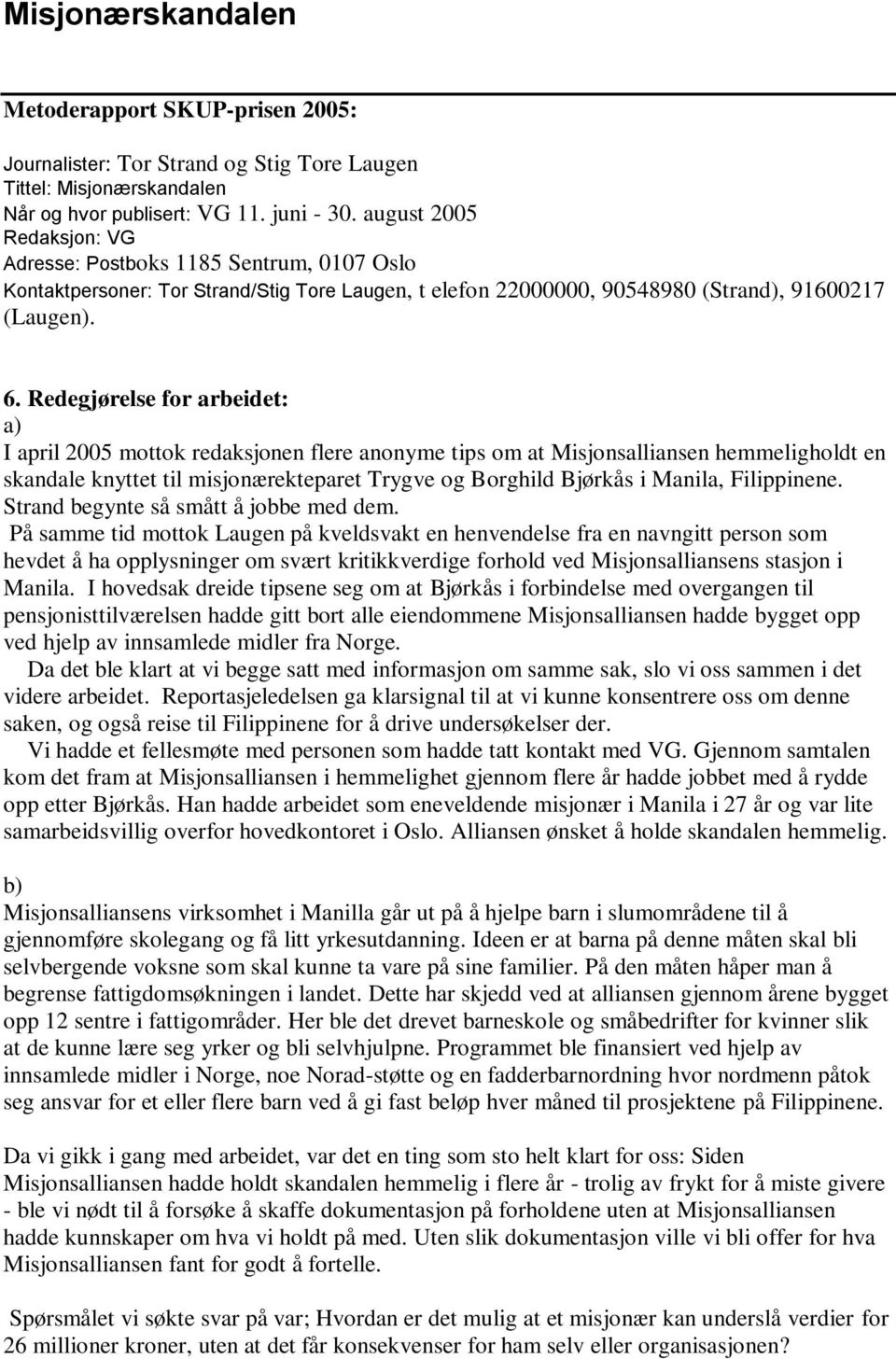 Redegjørelse for arbeidet: a) I april 2005 mottok redaksjonen flere anonyme tips om at Misjonsalliansen hemmeligholdt en skandale knyttet til misjonærekteparet Trygve og Borghild Bjørkås i Manila,