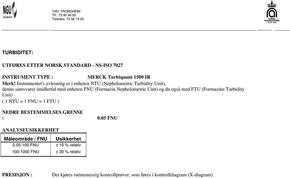 Instrumentet's avlesning er i enheten NTU (Nephelometric Turbidity Unit), denne samsvarer imidlertid med enheten FNU (Formazin Nephelometric Unit) og da