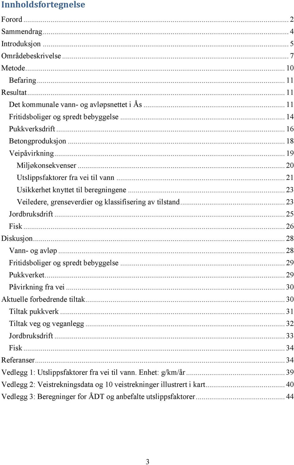 .. 21 Usikkerhet knyttet til beregningene... 23 Veiledere, grenseverdier og klassifisering av tilstand... 23 Jordbruksdrift... 25 Fisk... 26 Diskusjon... 28 Vann- og avløp.