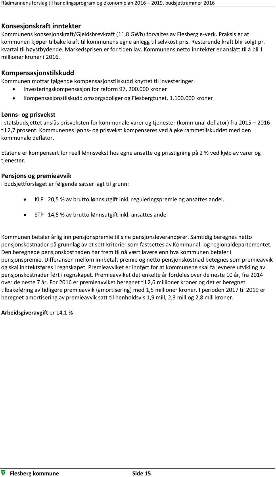 Kompensasjonstilskudd Kommunen mottar følgende kompensasjonstilskudd knyttet til investeringer: Investeringskompensasjon for reform 97, 200.