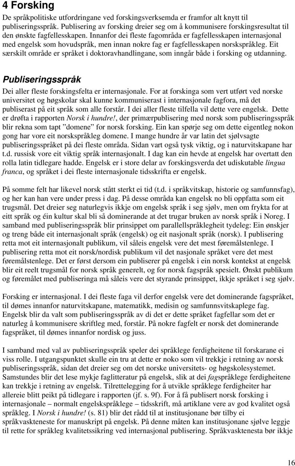 Innanfor dei fleste fagområda er fagfellesskapen internasjonal med engelsk som hovudspråk, men innan nokre fag er fagfellesskapen norskspråkleg.