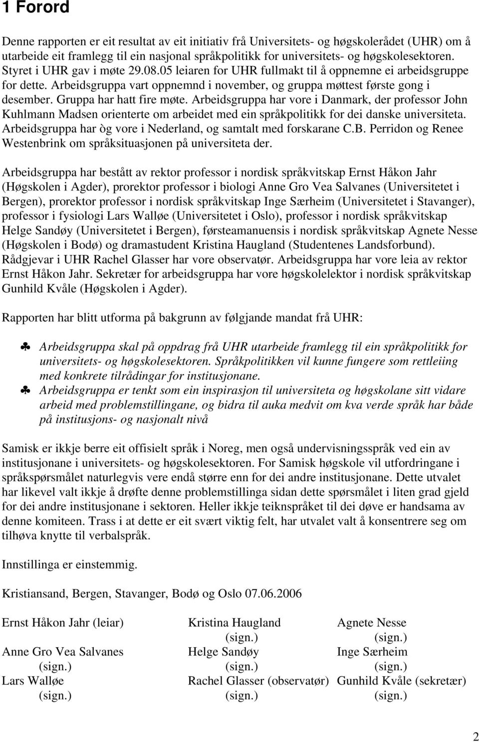 Gruppa har hatt fire møte. Arbeidsgruppa har vore i Danmark, der professor John Kuhlmann Madsen orienterte om arbeidet med ein språkpolitikk for dei danske universiteta.