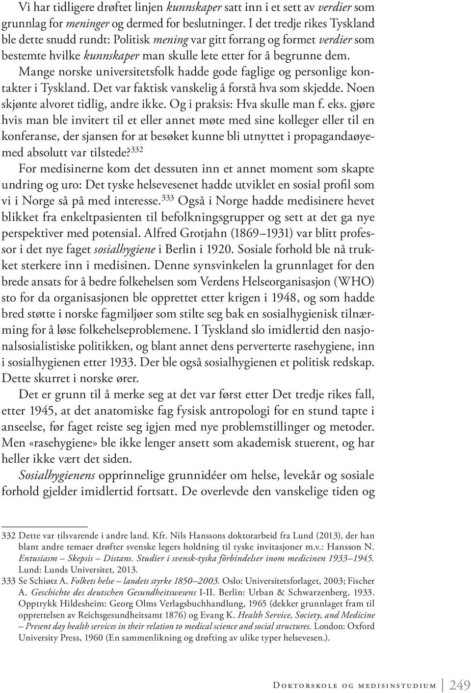 Mange norske universitetsfolk hadde gode faglige og personlige kontakter i Tyskland. Det var faktisk vanskelig å forstå hva som skjedde. Noen skjønte alvoret tidlig, andre ikke.