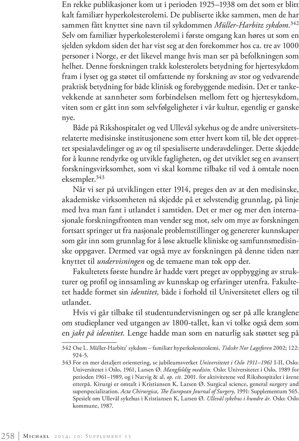 342 Selv om familiær hyperkolesterolemi i første omgang kan høres ut som en sjelden sykdom siden det har vist seg at den forekommer hos ca.