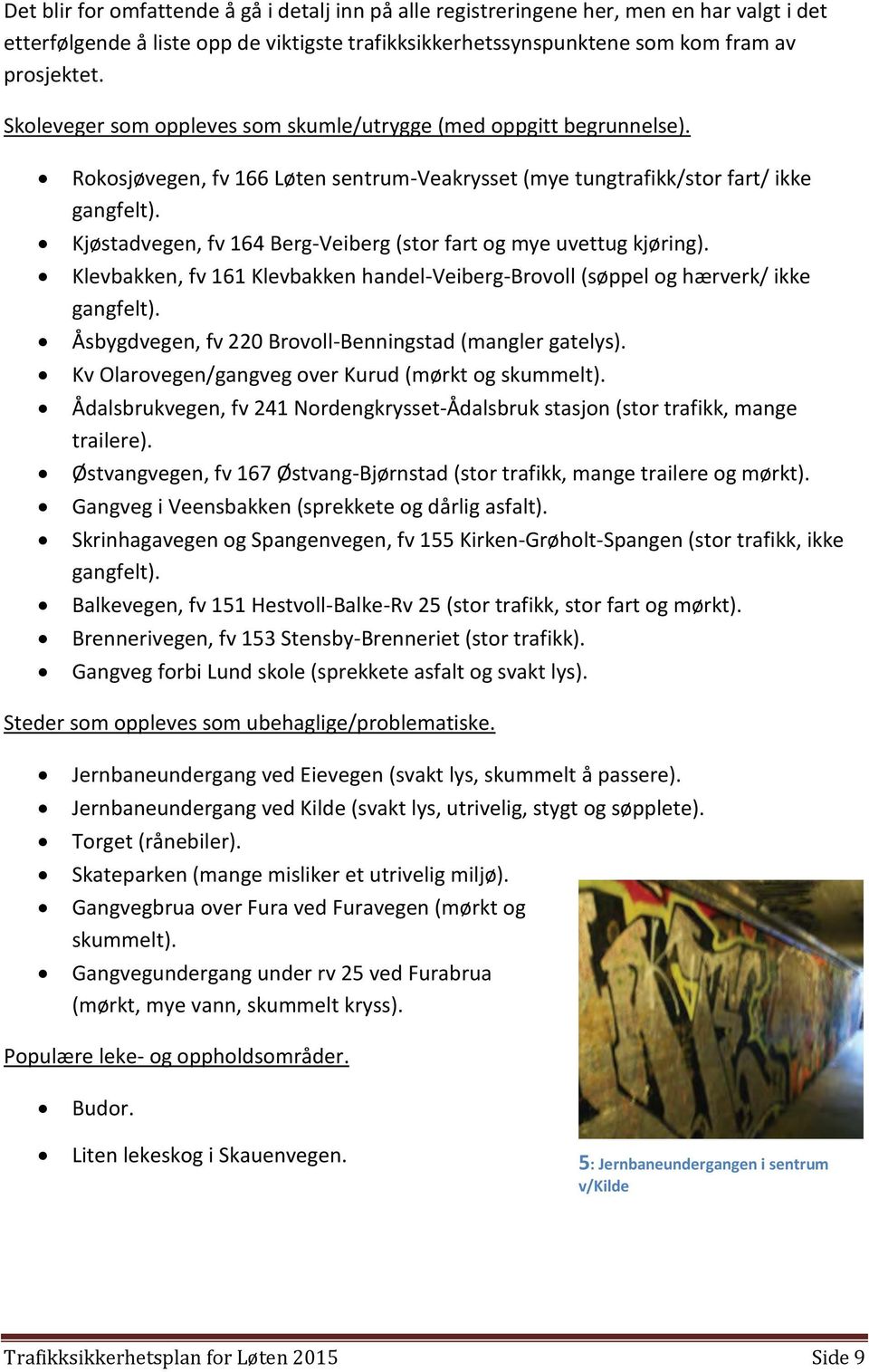 Kjøstadvegen, fv 164 Berg-Veiberg (stor fart og mye uvettug kjøring). Klevbakken, fv 161 Klevbakken handel-veiberg-brovoll (søppel og hærverk/ ikke gangfelt).