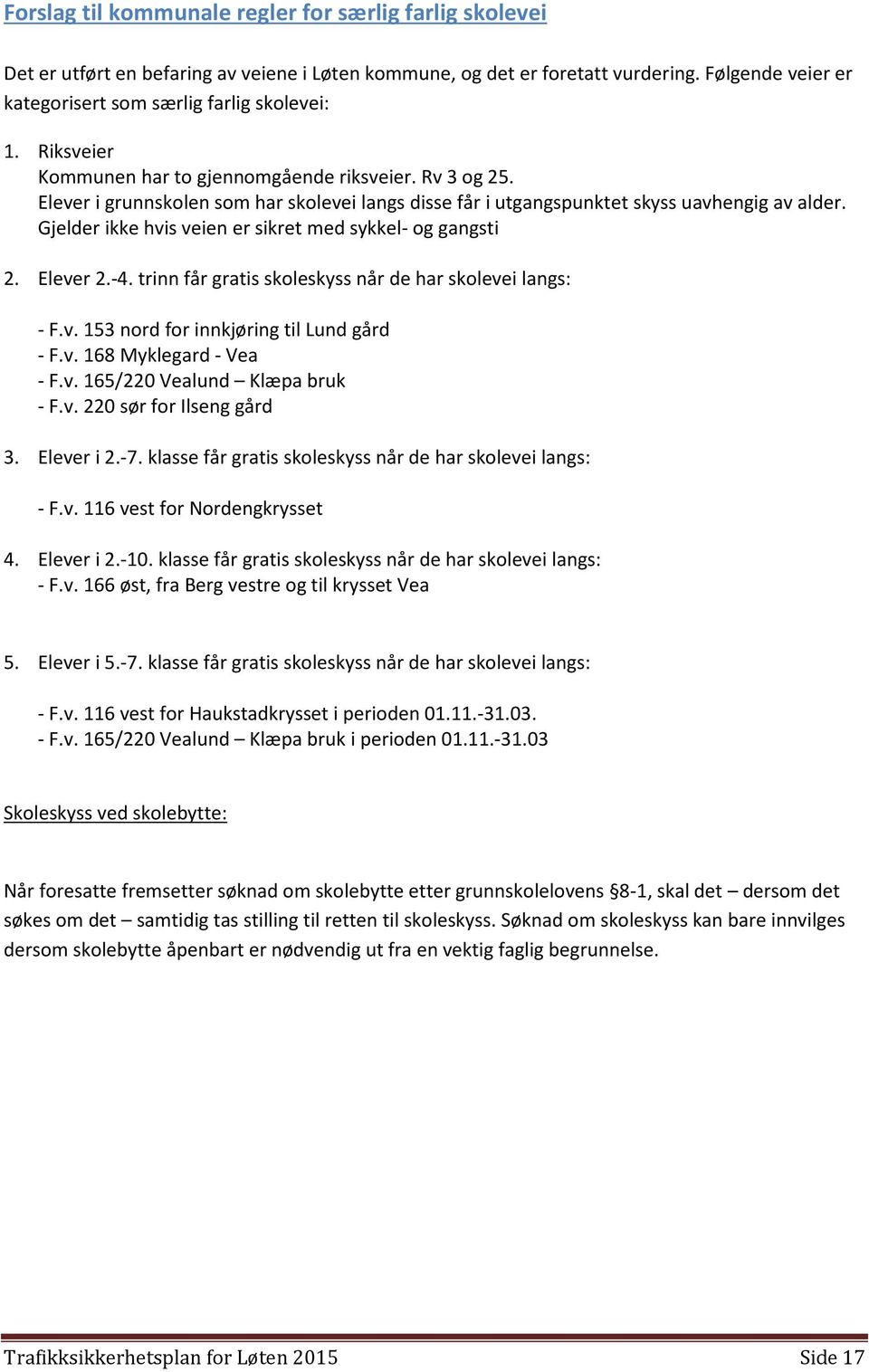 Gjelder ikke hvis veien er sikret med sykkel- og gangsti 2. Elever 2.-4. trinn får gratis skoleskyss når de har skolevei langs: - F.v. 153 nord for innkjøring til Lund gård - F.v. 168 Myklegard - Vea - F.